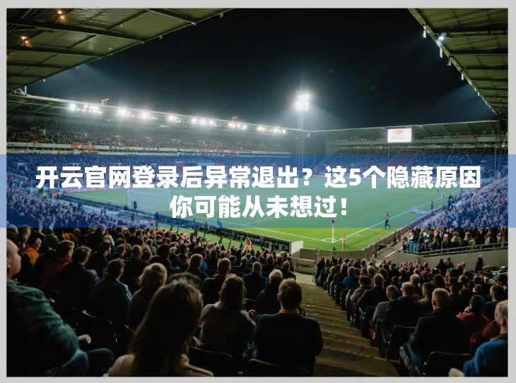 开云官网登录后异常退出？这5个隐藏原因你可能从未想过！