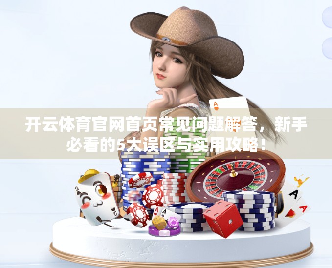 开云体育官网首页常见问题解答，新手必看的5大误区与实用攻略！