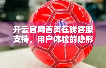 开云官网首页在线客服支持，用户体验的隐形英雄