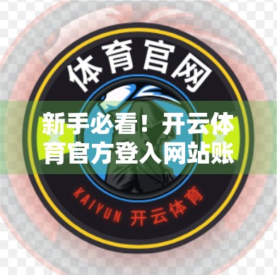 新手必看！开云体育官方登入网站账号注册全攻略，轻松开启体育赛事畅享之旅