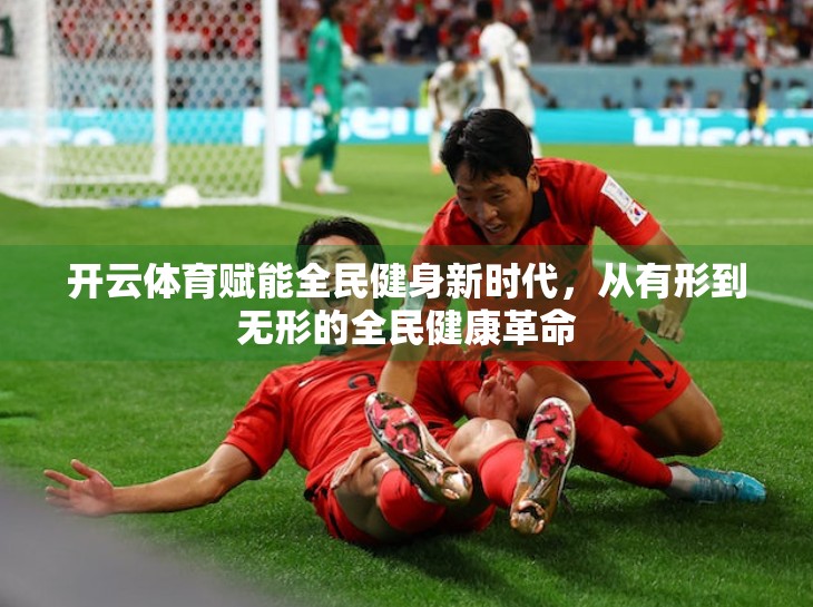 开云体育赋能全民健身新时代，从有形到无形的全民健康革命
