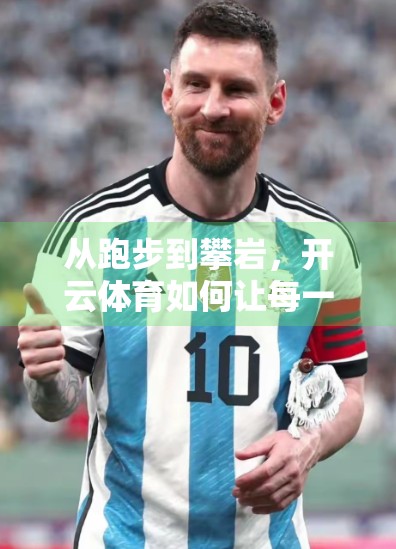 从跑步到攀岩，开云体育如何让每一种热爱都有归属？