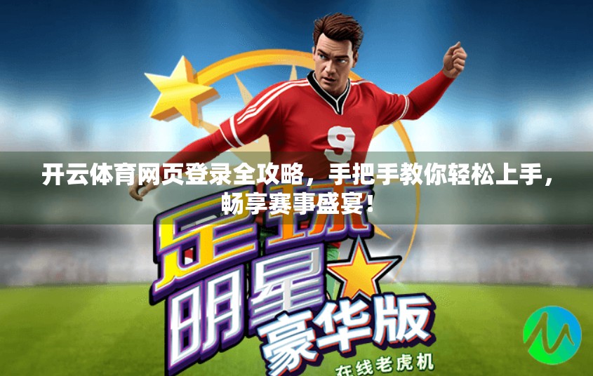 开云体育网页登录全攻略，手把手教你轻松上手，畅享赛事盛宴！