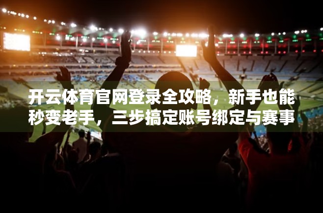 开云体育官网登录全攻略，新手也能秒变老手，三步搞定账号绑定与赛事畅享！