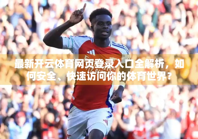 最新开云体育网页登录入口全解析，如何安全、快速访问你的体育世界？