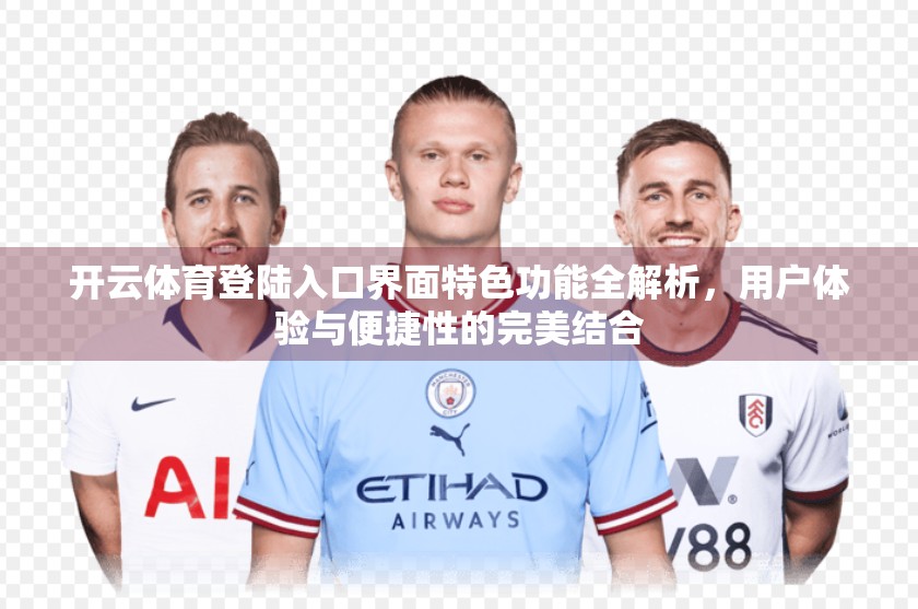 开云体育登陆入口界面特色功能全解析，用户体验与便捷性的完美结合