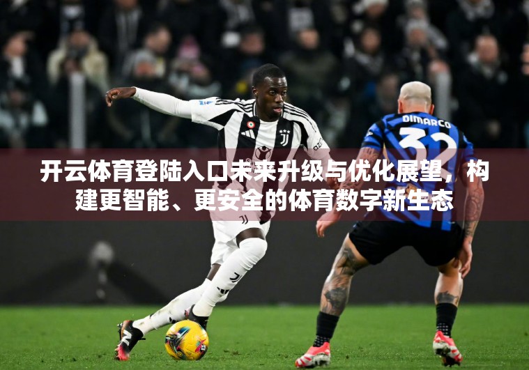 开云体育登陆入口未来升级与优化展望，构建更智能、更安全的体育数字新生态