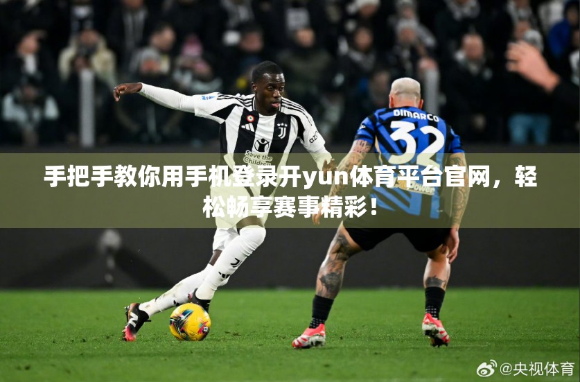 手把手教你用手机登录开yun体育平台官网，轻松畅享赛事精彩！