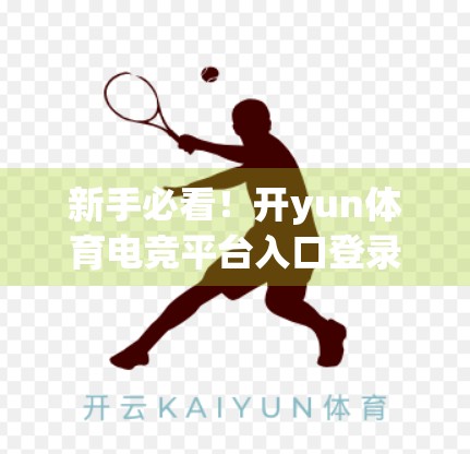 新手必看！开yun体育电竞平台入口登录全攻略，轻松上手不踩坑！