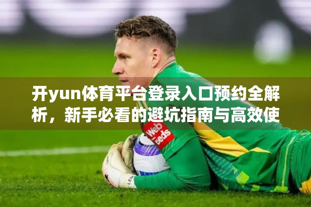 开yun体育平台登录入口预约全解析，新手必看的避坑指南与高效使用攻略