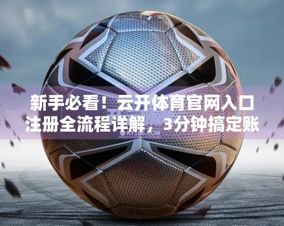 新手必看！云开体育官网入口注册全流程详解，3分钟搞定账号开通！