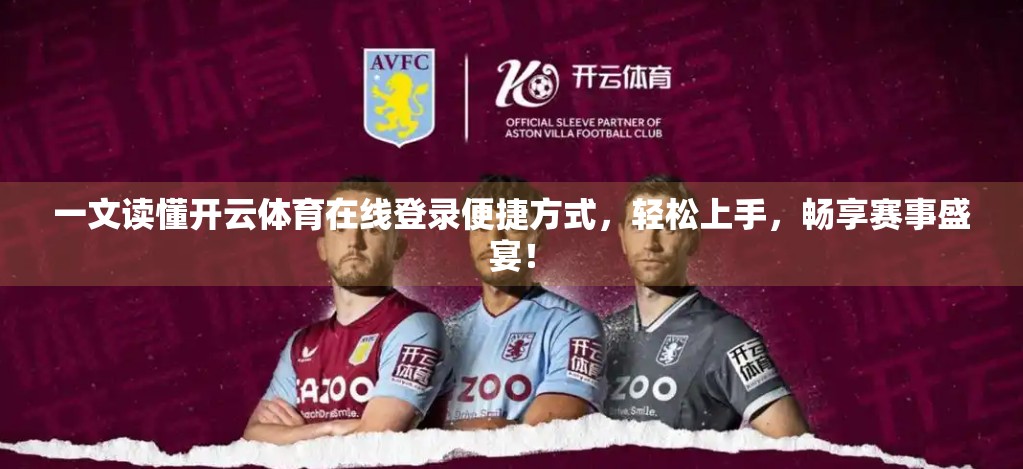 一文读懂开云体育在线登录便捷方式，轻松上手，畅享赛事盛宴！