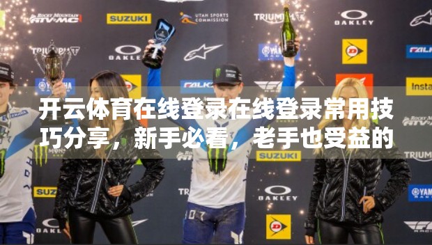 开云体育在线登录在线登录常用技巧分享，新手必看，老手也受益的5大实用攻略！