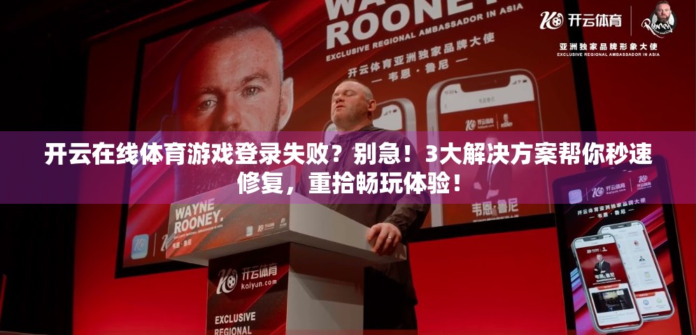 开云在线体育游戏登录失败？别急！3大解决方案帮你秒速修复，重拾畅玩体验！