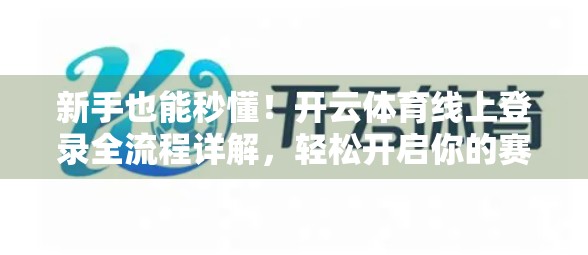 新手也能秒懂！开云体育线上登录全流程详解，轻松开启你的赛事观赛之旅！