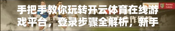 手把手教你玩转开云体育在线游戏平台，登录步骤全解析，新手也能秒变老手！