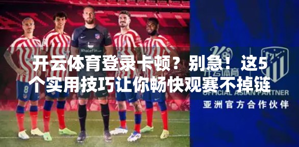 开云体育登录卡顿？别急！这5个实用技巧让你畅快观赛不掉链子！