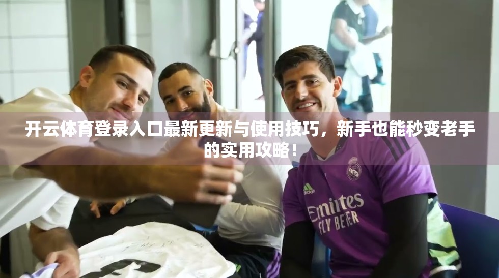 开云体育登录入口最新更新与使用技巧，新手也能秒变老手的实用攻略！