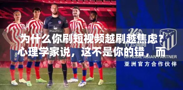 为什么你刷短视频越刷越焦虑？心理学家说，这不是你的错，而是算法在操控你的情绪