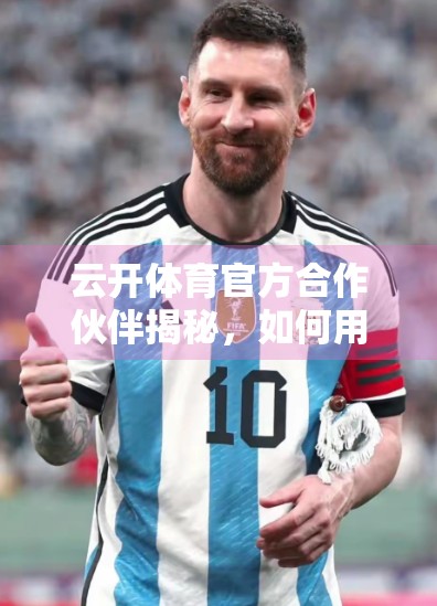 云开体育官方合作伙伴揭秘，如何用科技与信任重塑体育产业新生态？