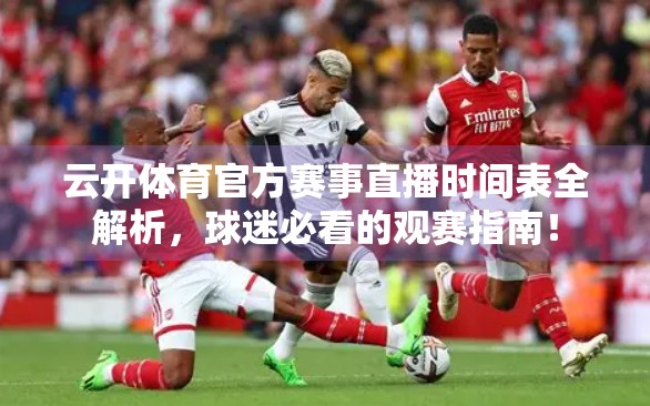 云开体育官方赛事直播时间表全解析，球迷必看的观赛指南！