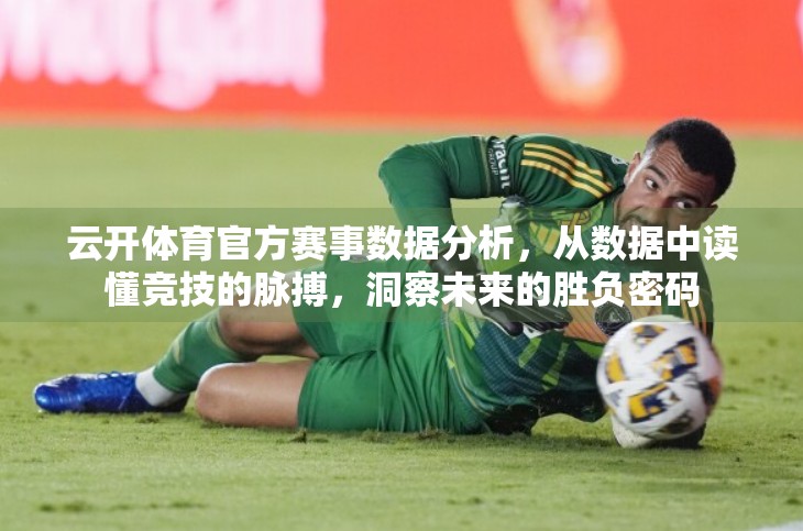 云开体育官方赛事数据分析，从数据中读懂竞技的脉搏，洞察未来的胜负密码