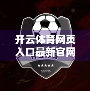开云体育网页入口最新官网入口地址公布！如何安全访问并享受专业赛事直播？