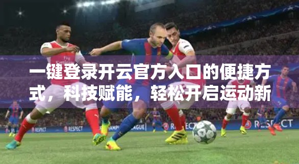 一键登录开云官方入口的便捷方式，科技赋能，轻松开启运动新体验！