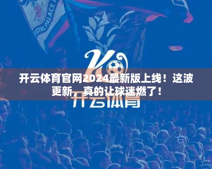 开云体育官网2024最新版上线！这波更新，真的让球迷燃了！