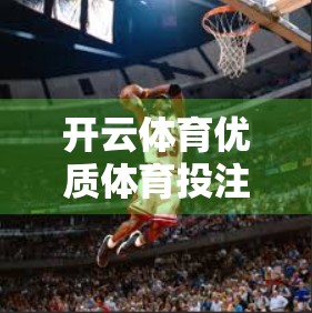 开云体育优质体育投注入口推荐，如何安全、合法地享受体育赛事投注乐趣？