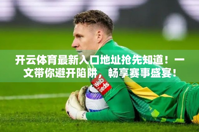 开云体育最新入口地址抢先知道！一文带你避开陷阱，畅享赛事盛宴！