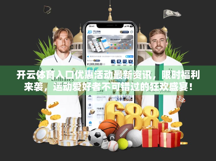 开云体育入口优惠活动最新资讯，限时福利来袭，运动爱好者不可错过的狂欢盛宴！