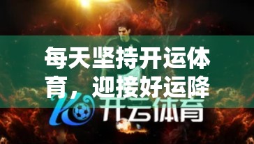 每天坚持开运体育，迎接好运降临，你的人生正在悄悄变好！