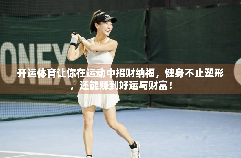 开运体育让你在运动中招财纳福，健身不止塑形，还能赚到好运与财富！