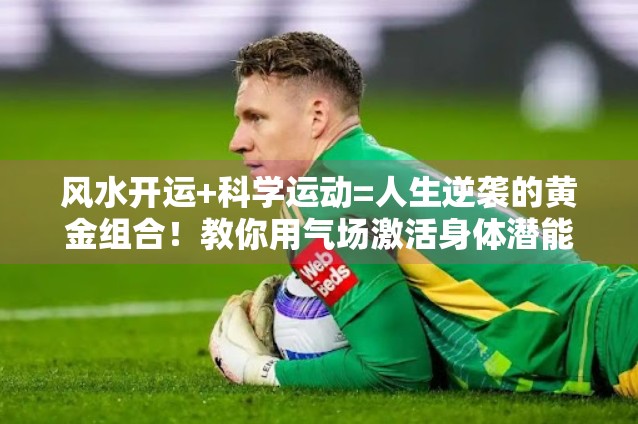 风水开运+科学运动=人生逆袭的黄金组合！教你用气场激活身体潜能