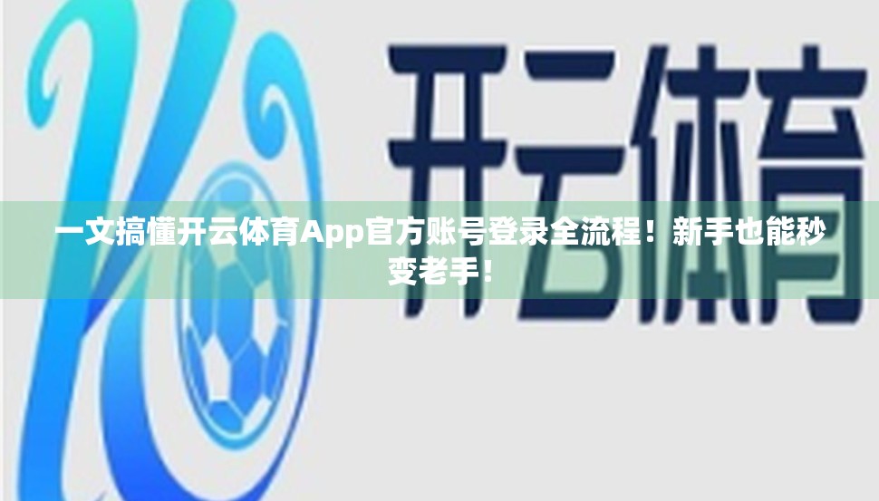 一文搞懂开云体育App官方账号登录全流程！新手也能秒变老手！