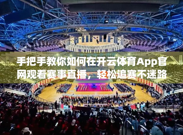 手把手教你如何在开云体育App官网观看赛事直播，轻松追赛不迷路！