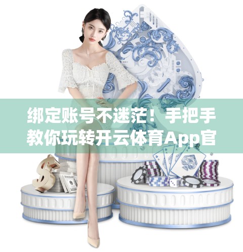 绑定账号不迷茫！手把手教你玩转开云体育App官网信息修改全流程