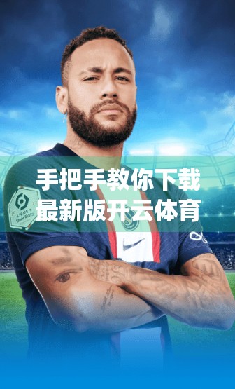 手把手教你下载最新版开云体育App！新手也能秒变高手，轻松开启运动新体验！