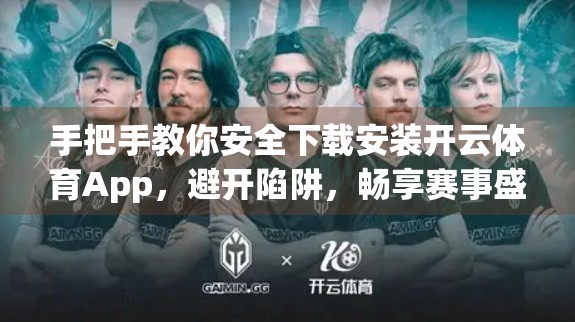 手把手教你安全下载安装开云体育App，避开陷阱，畅享赛事盛宴！