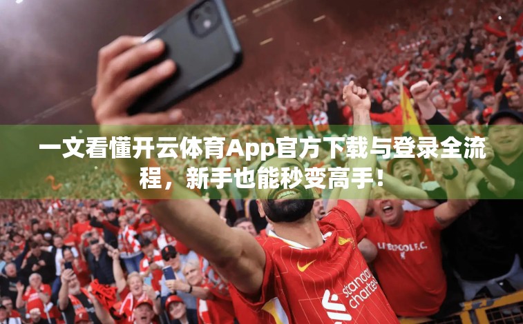一文看懂开云体育App官方下载与登录全流程，新手也能秒变高手！