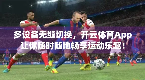多设备无缝切换，开云体育App让你随时随地畅享运动乐趣！