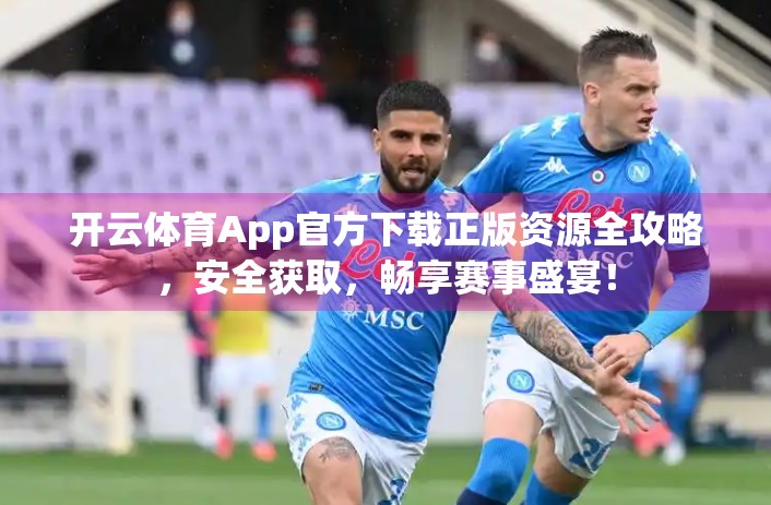 开云体育App官方下载正版资源全攻略，安全获取，畅享赛事盛宴！