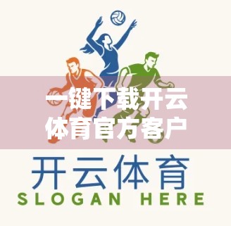 一键下载开云体育官方客户端，畅享体育盛宴—你的掌上赛事管家来了！