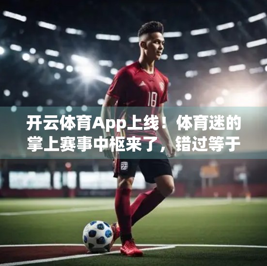 开云体育App上线！体育迷的掌上赛事中枢来了，错过等于错过整个赛季！
