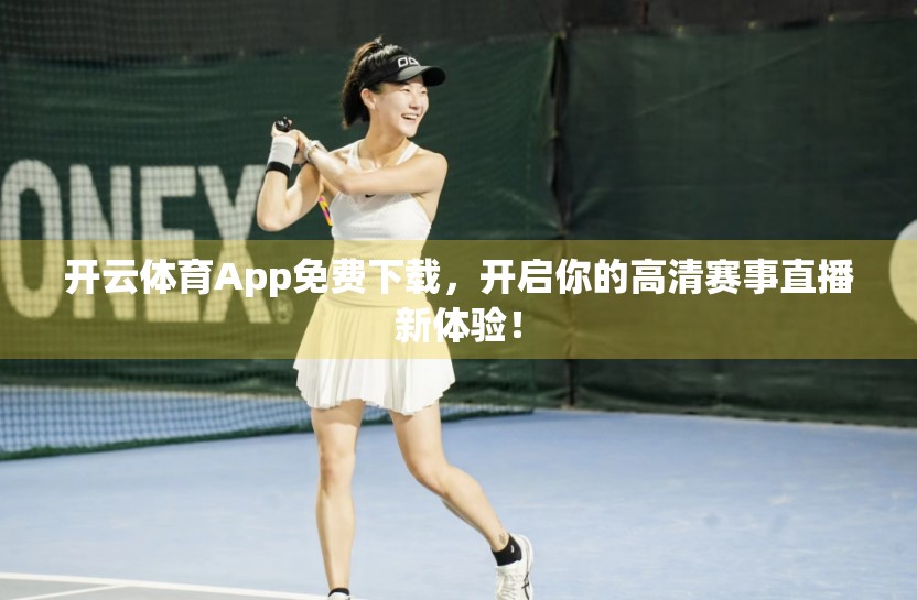 开云体育App免费下载，开启你的高清赛事直播新体验！