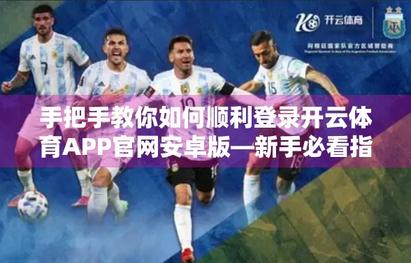手把手教你如何顺利登录开云体育APP官网安卓版—新手必看指南！