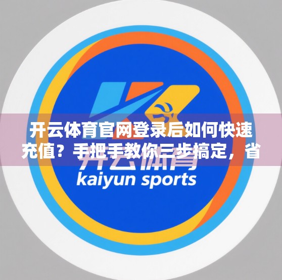 开云体育官网登录后如何快速充值？手把手教你三步搞定，省时又安心！