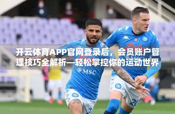 开云体育APP官网登录后，会员账户管理技巧全解析—轻松掌控你的运动世界！