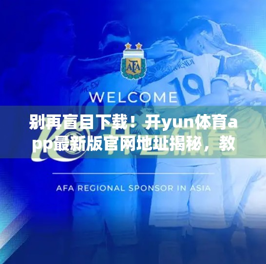 别再盲目下载！开yun体育app最新版官网地址揭秘，教你安全获取正版APP